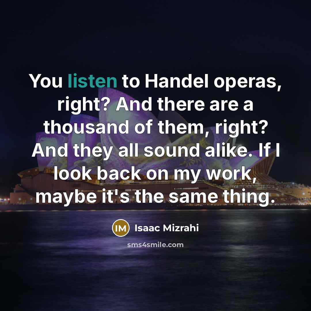 “You listen to Handel operas, right? And there are a…” quote by Isaac Mizrahi
