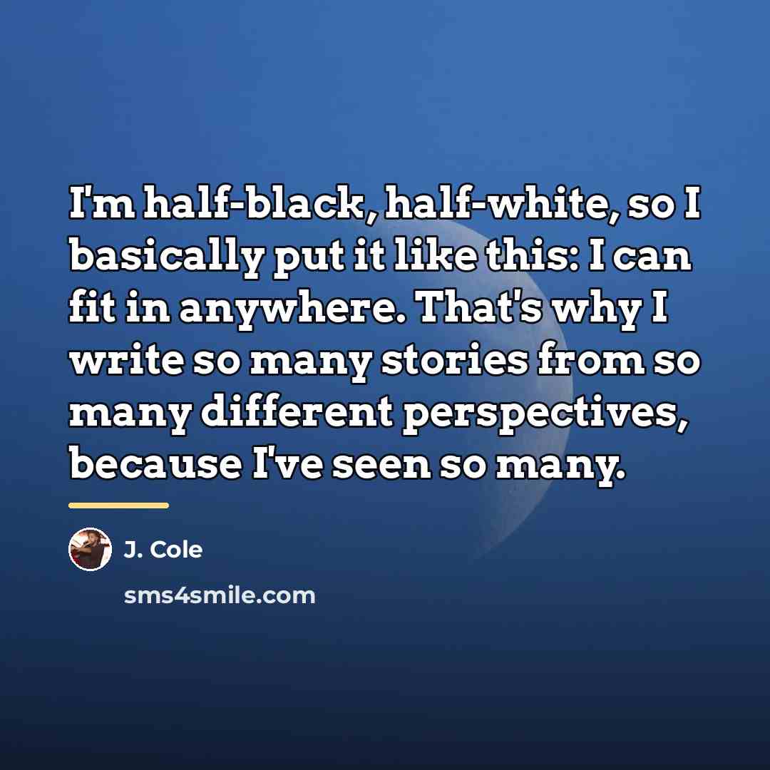 “I'm half-black, half-white, so I basically put it like this:…” quote by J. Cole