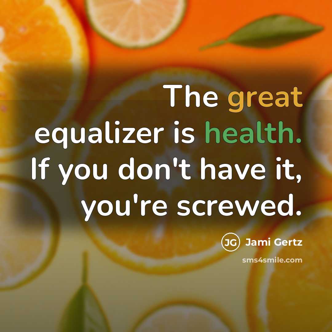 “The great equalizer is health. If you don't have it,…” quote by Jami Gertz