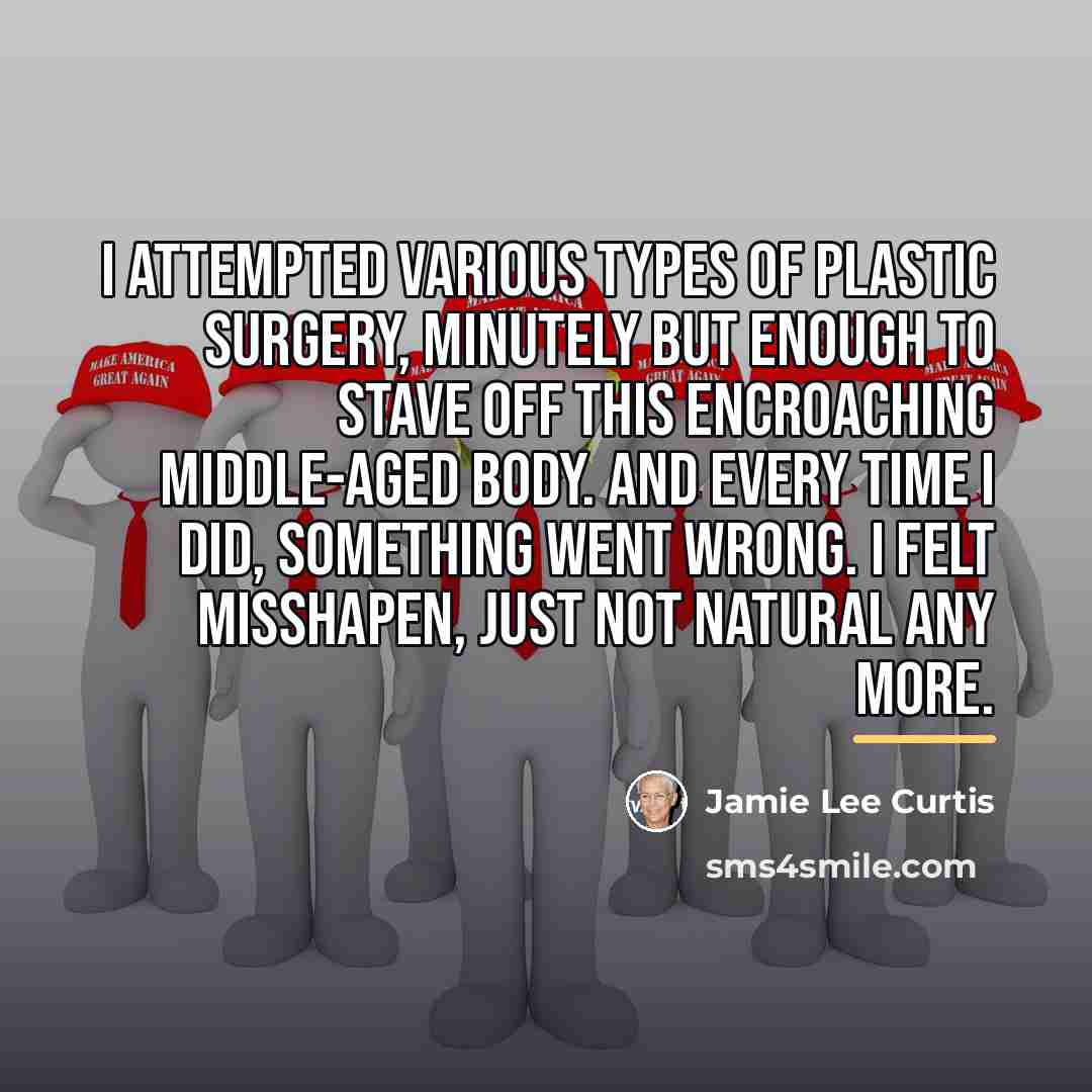 “I attempted various types of plastic surgery, minutely but enough…” quote by Jamie Lee Curtis