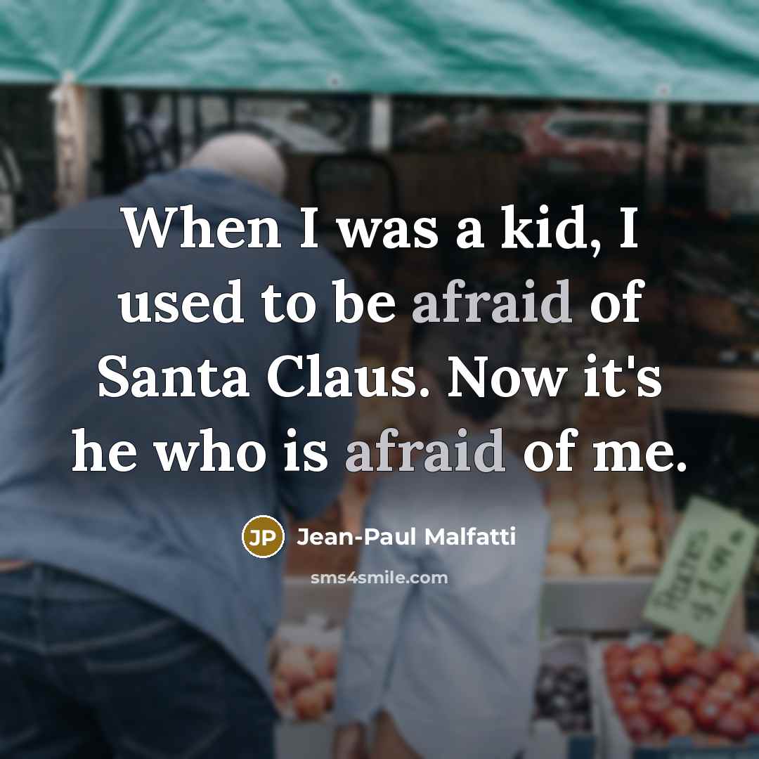 “When I was a kid, I used to be afraid of Santa Claus. Now it's he who is afraid of me.” quote by Jean-Paul Malfatti