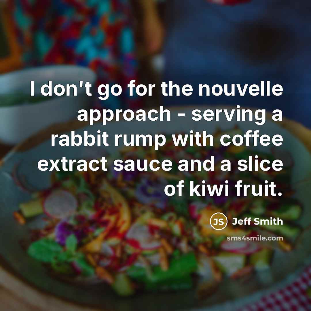 “I don't go for the nouvelle approach - serving a…” quote by Jeff Smith
