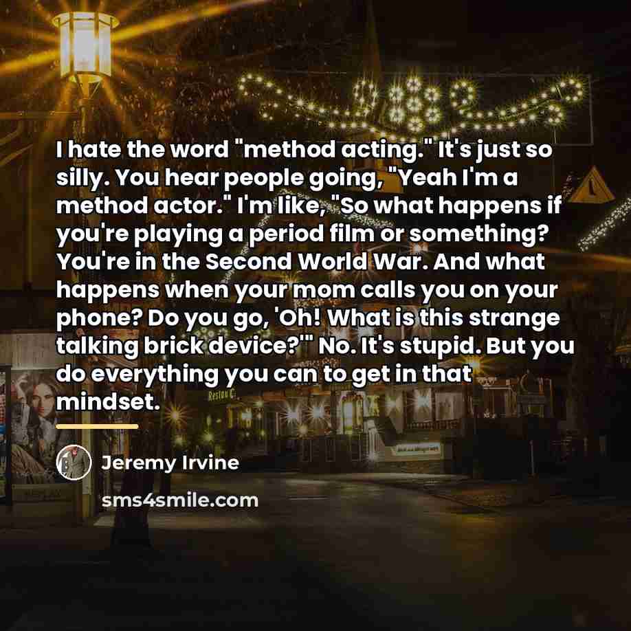 “I hate the word "method acting." It's just so silly.…” quote by Jeremy Irvine