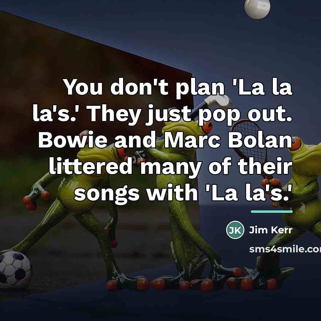 “You don't plan 'La la la's.' They just pop out.…” quote by Jim Kerr