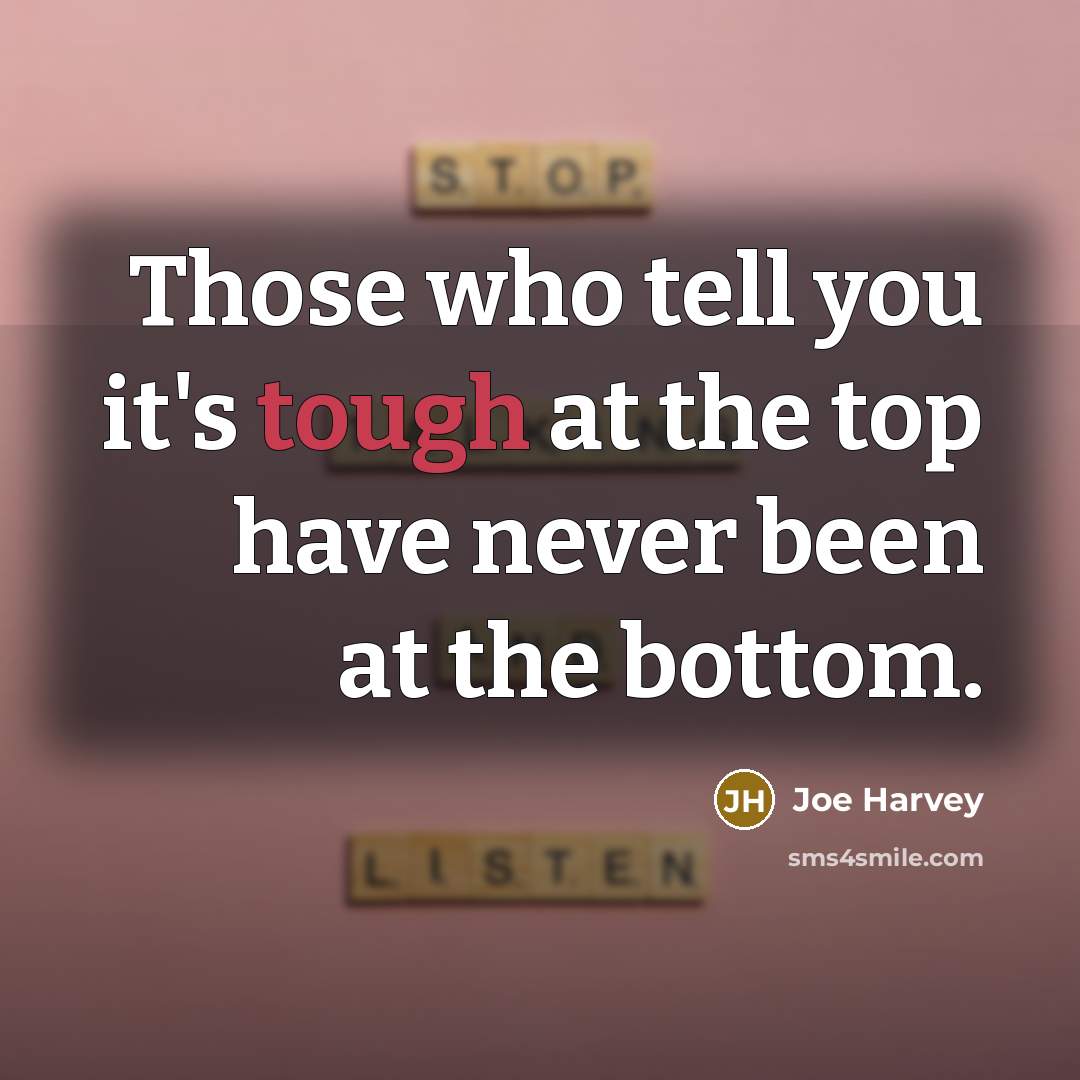 “Those who tell you it's tough at the top have never been at the bottom.” quote by Joe Harvey