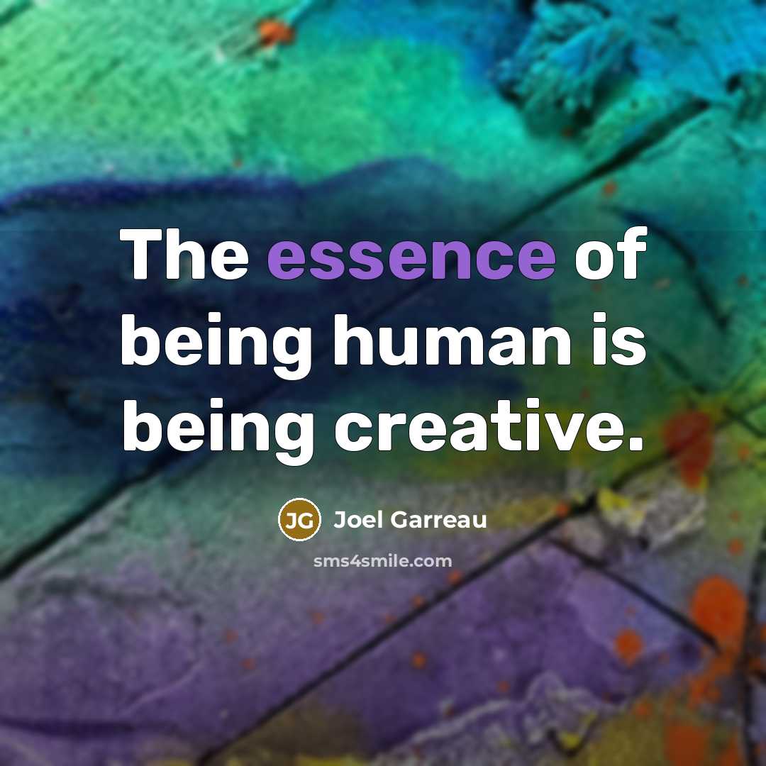 “The essence of being human is being creative.…” quote by Joel Garreau