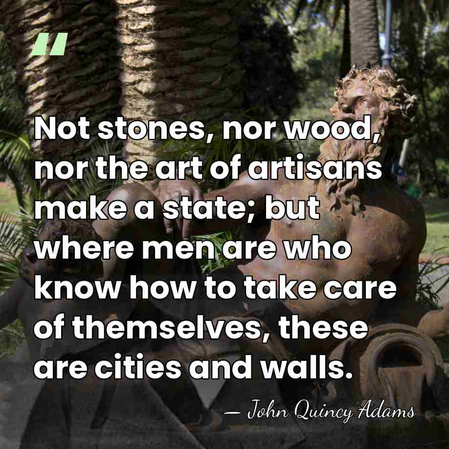 Not stones, nor wood, nor the art of artisans make a state;&hellip; - John Quincy Adams