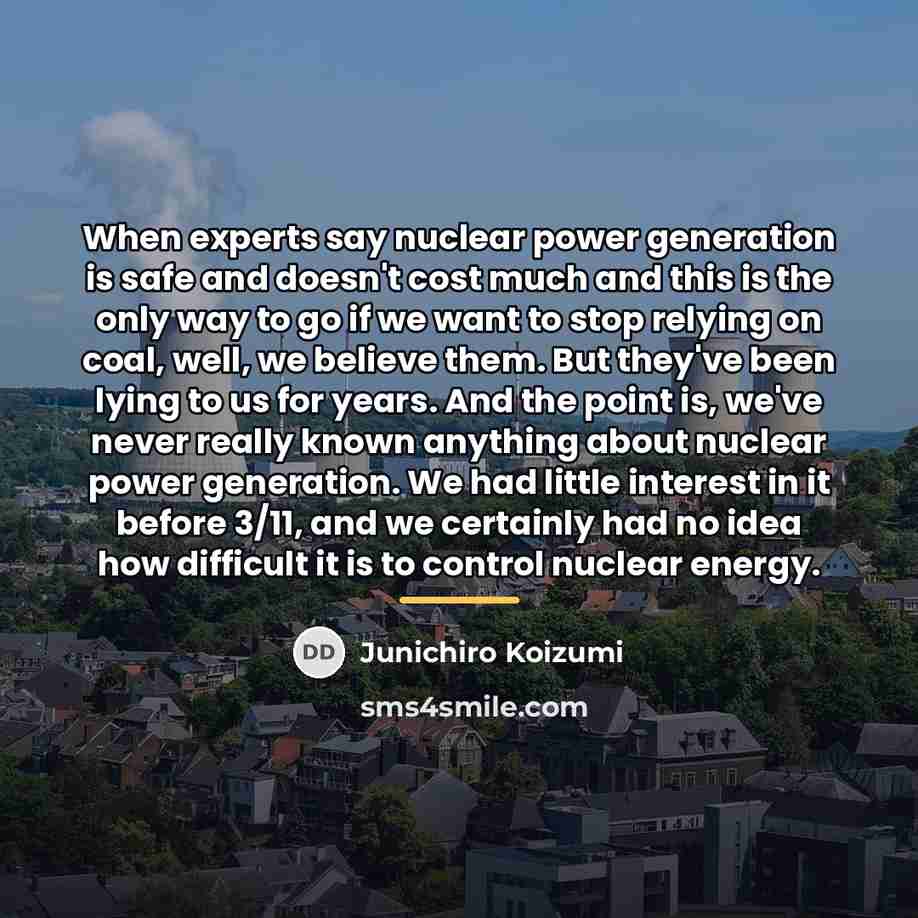 “When experts say nuclear power generation is safe and doesn't…” quote by Junichiro Koizumi