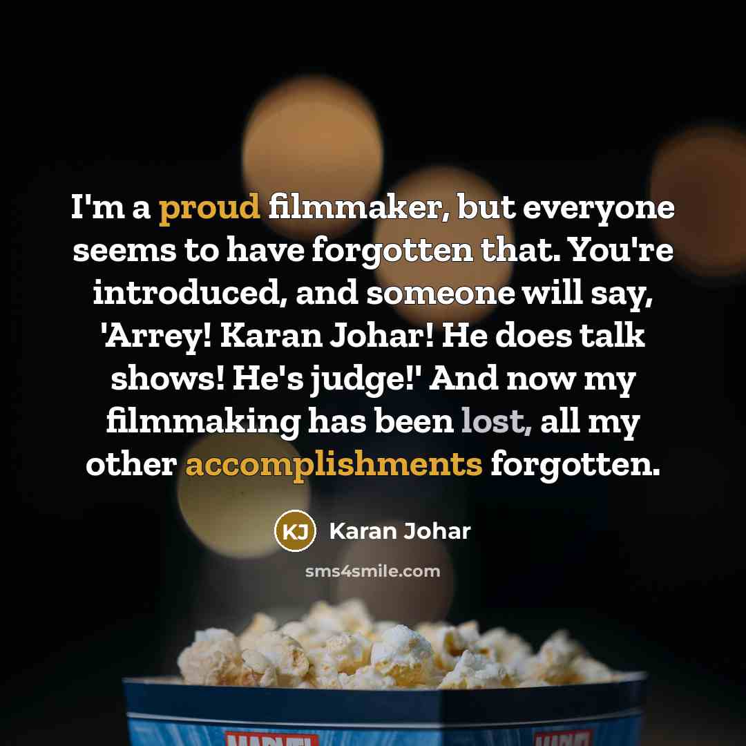 “I'm a proud filmmaker, but everyone seems to have forgotten that. You're introduced, and someone will say, 'Arrey! Karan Johar! He does talk shows! He's judge!' And now my filmmaking has been lost, all my other accomplishments forgotten.” quote by Karan Johar