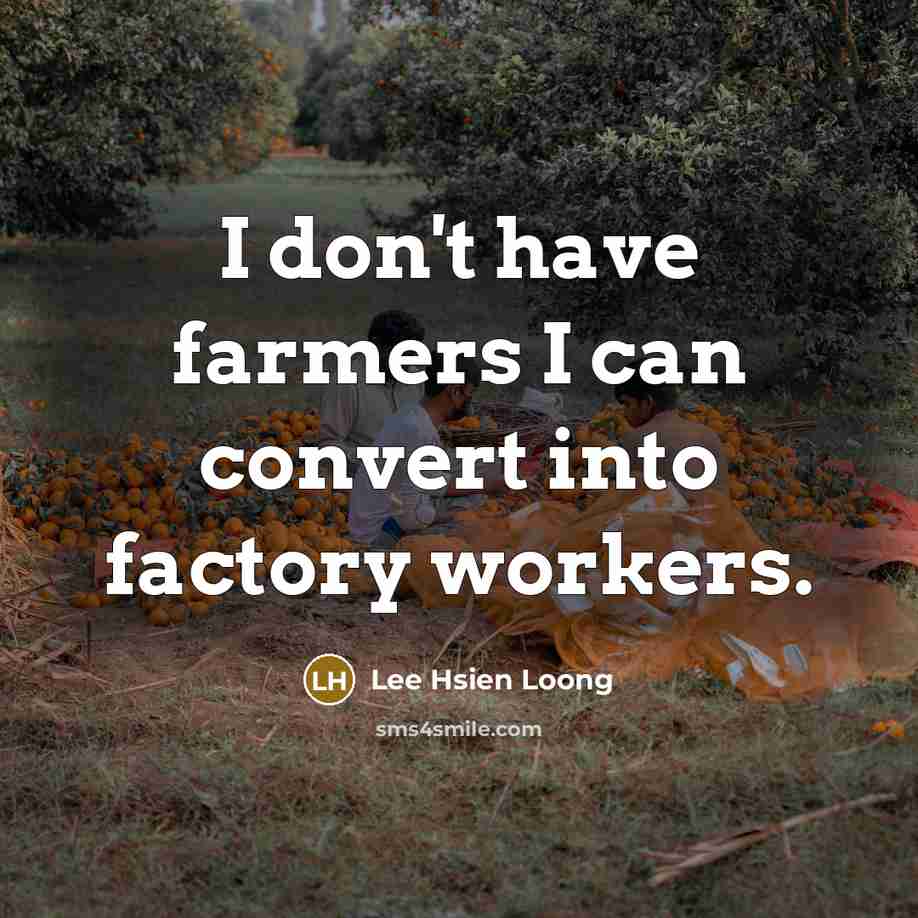 “I don't have farmers I can convert into factory workers.…” quote by Lee Hsien Loong