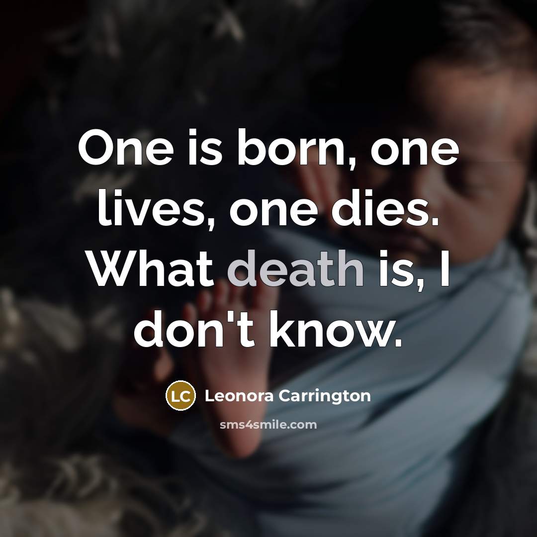 “One is born, one lives, one dies. What death is,…” quote by Leonora Carrington