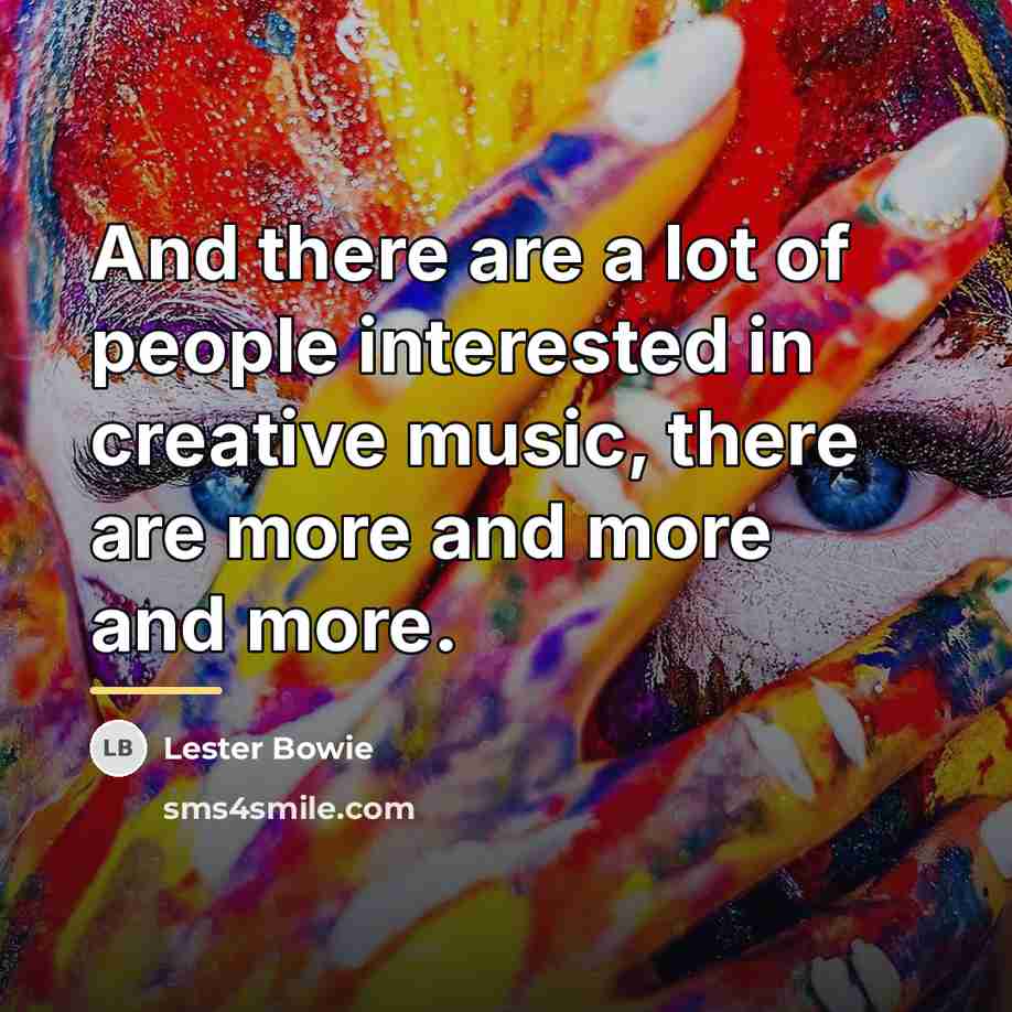 “And there are a lot of people interested in creative…” quote by Lester Bowie