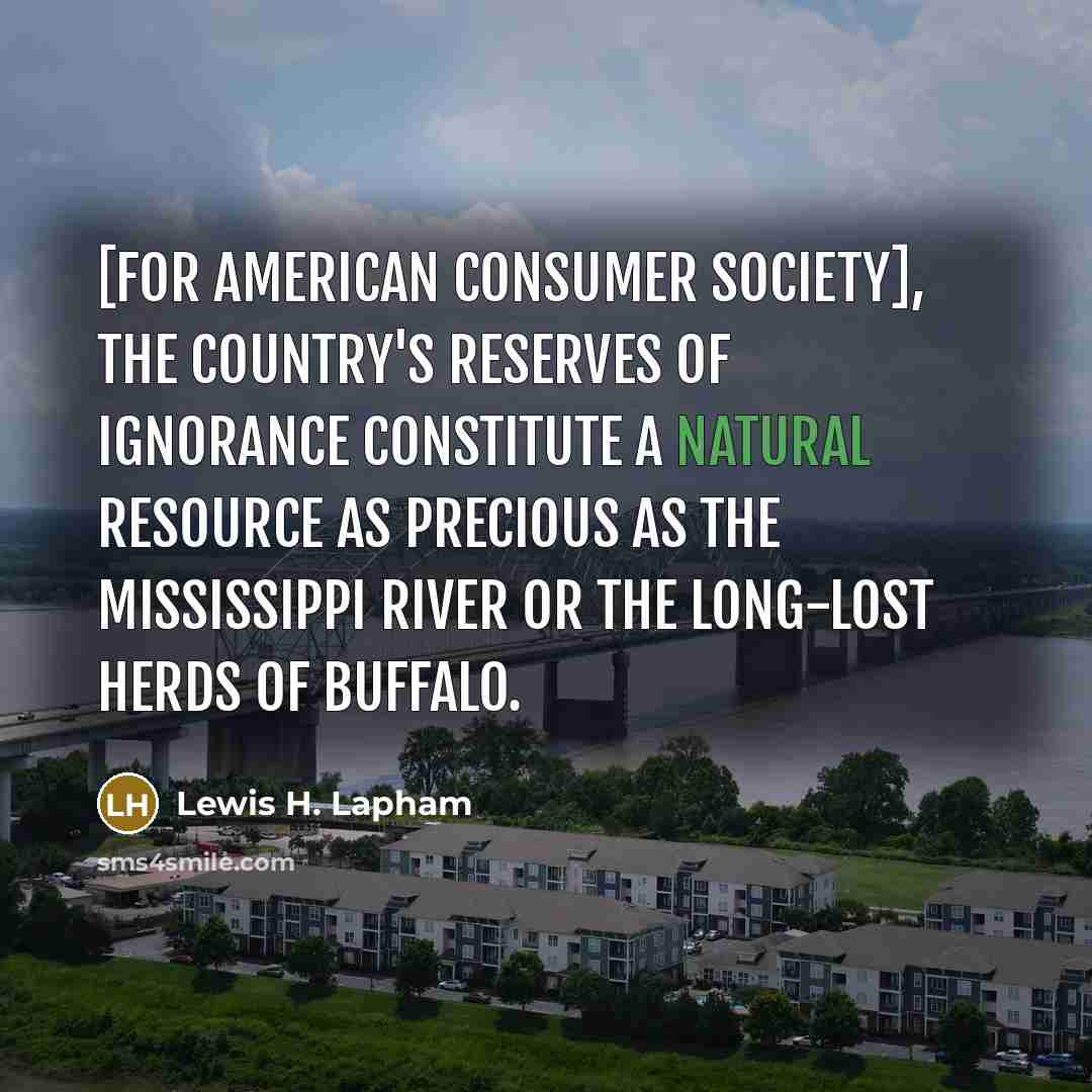 “[For American consumer society], the country's reserves of ignorance constitute…” quote by Lewis H. Lapham