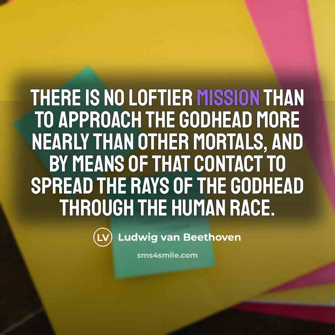 “There is no loftier mission than to approach the Godhead…” quote by Ludwig van Beethoven