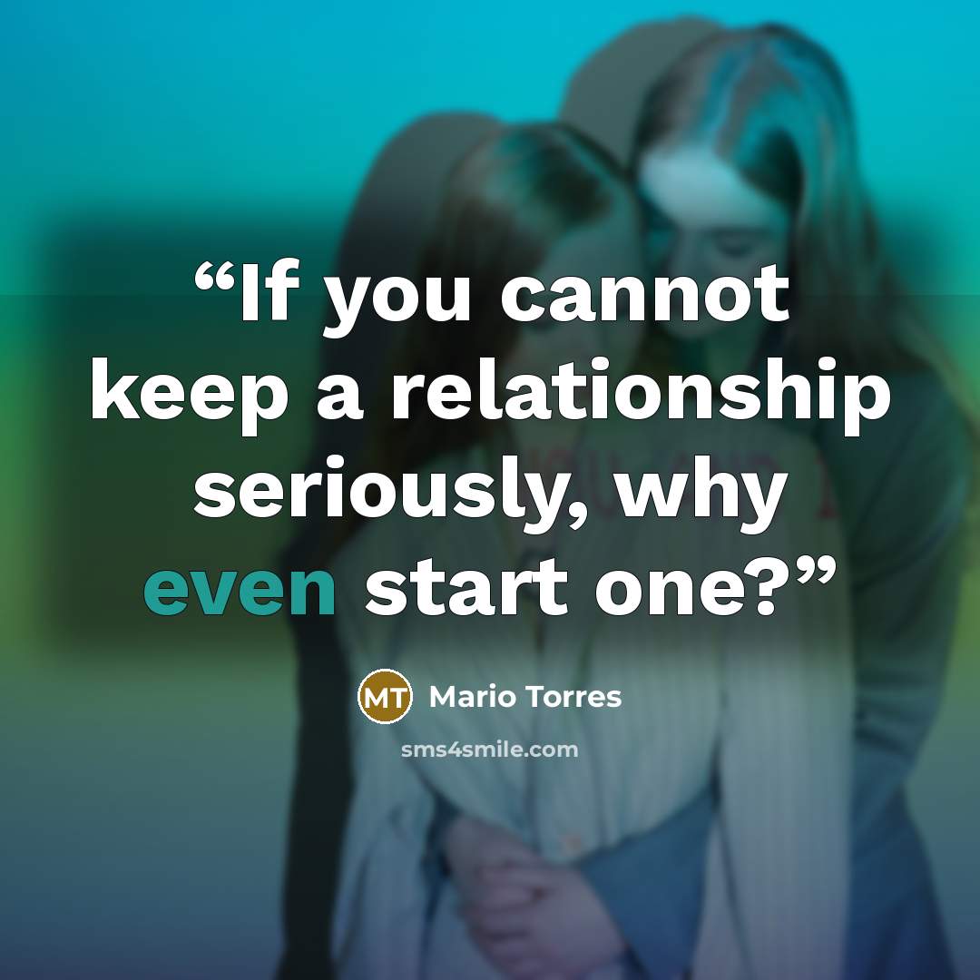 “If you cannot keep a relationship seriously, why even start one?” quote by Mario Torres
