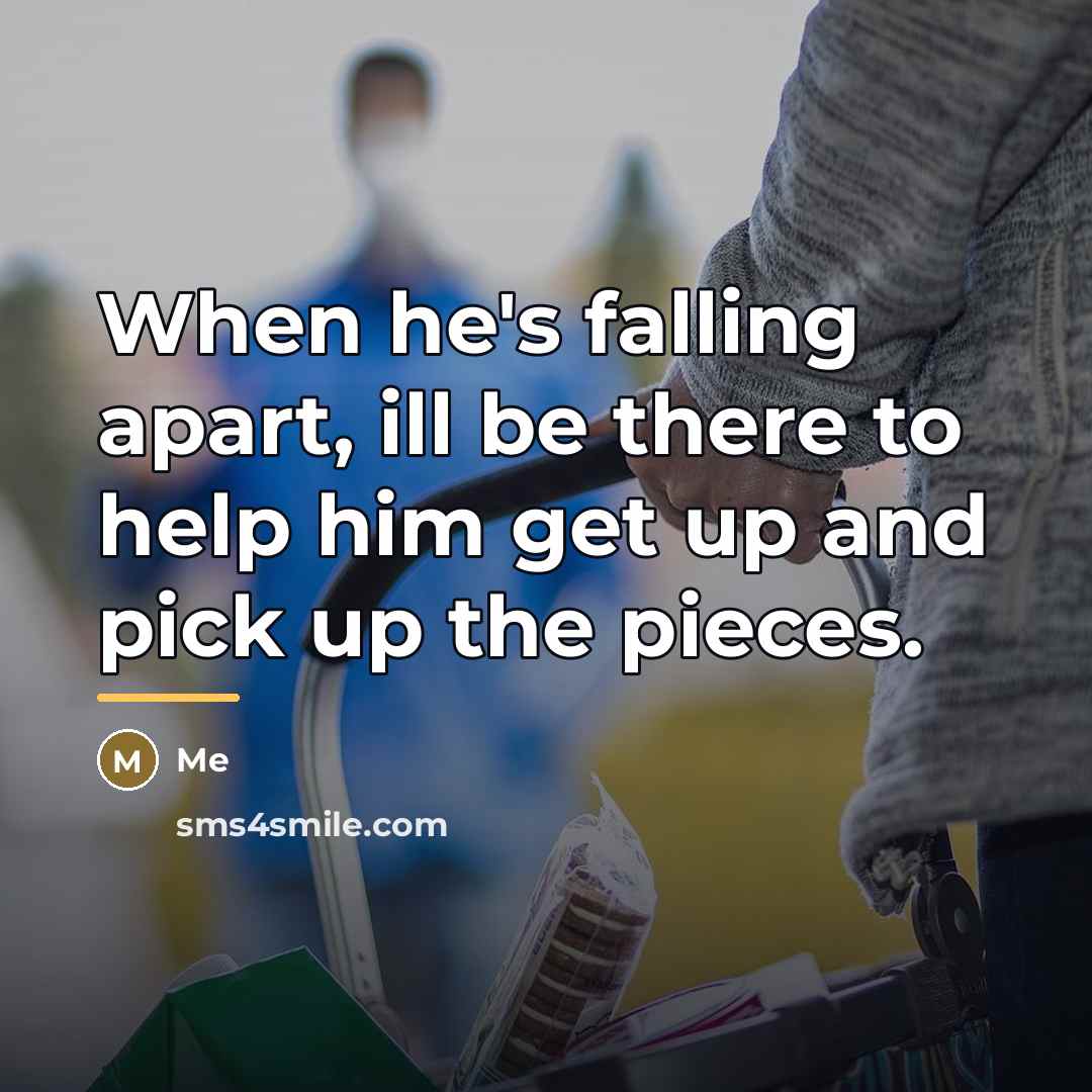 “When he's falling apart, ill be there to help him…” quote by Me