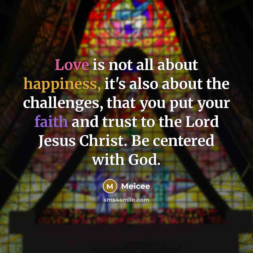 “Love is not all about happiness, it's also about the challenges, that you put your faith and trust to the Lord Jesus Christ. Be centered with God.” quote by Meicee