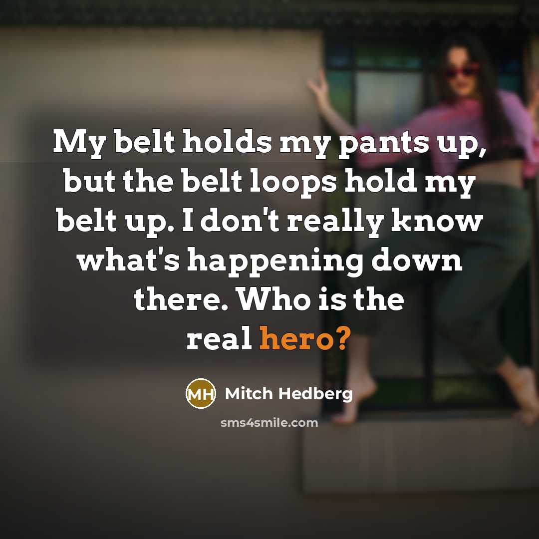 “My belt holds my pants up, but the belt loops…” quote by Mitch Hedberg