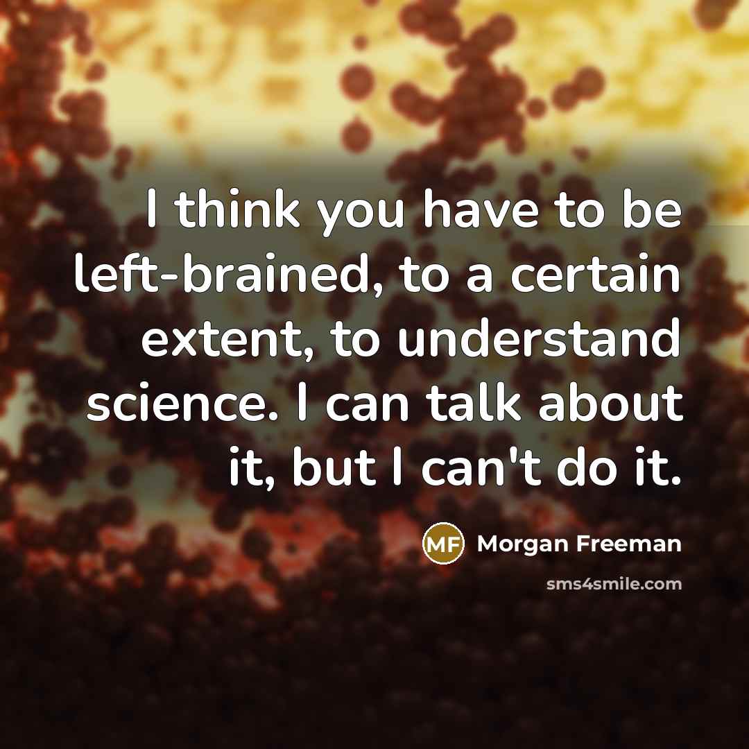 “I think you have to be left-brained, to a certain…” quote by Morgan Freeman