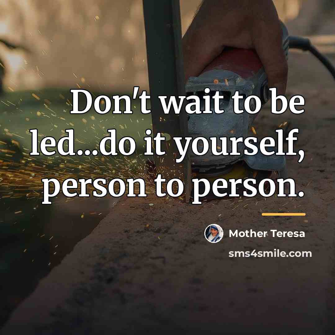 “Don't wait to be led...do it yourself, person to person.…” quote by Mother Teresa