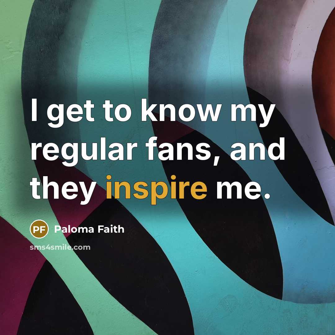 “I get to know my regular fans, and they inspire…” quote by Paloma Faith