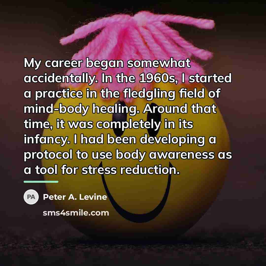“My career began somewhat accidentally. In the 1960s, I started…” quote by Peter A. Levine