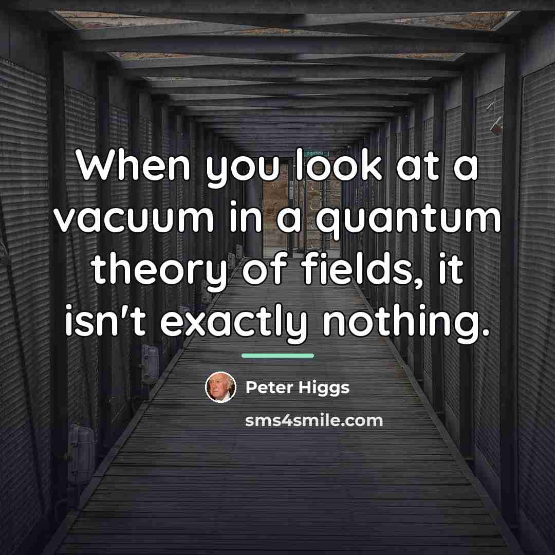 “When you look at a vacuum in a quantum theory…” quote by Peter Higgs
