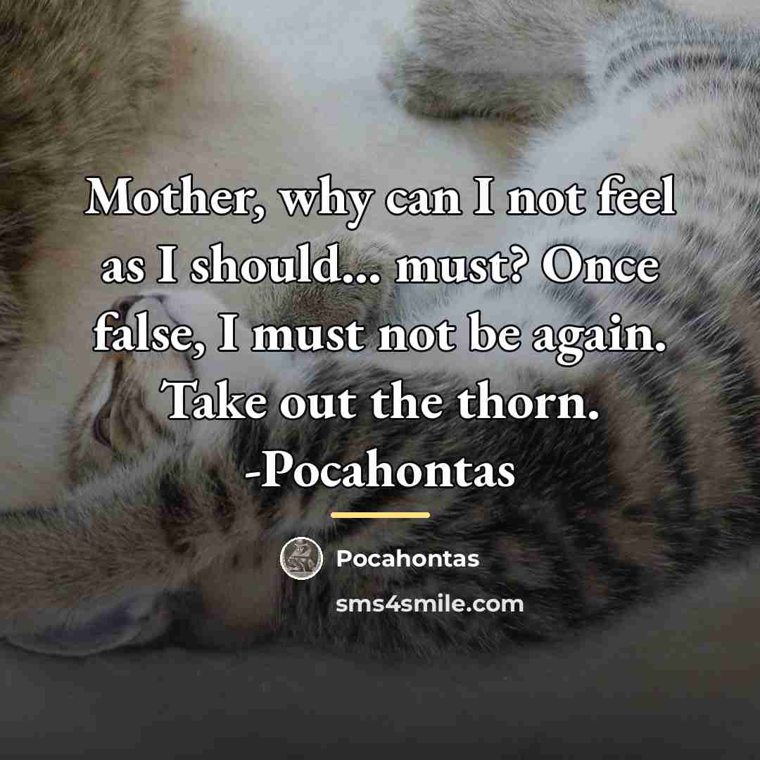 “Mother, why can I not feel as I should... must?…” quote by Pocahontas