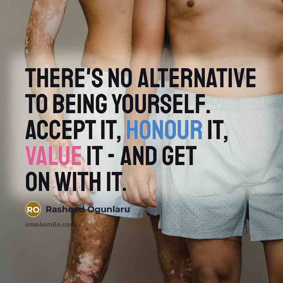 “There's no alternative to being yourself. Accept it, honour it, value it - and get on with it.” quote by Rasheed Ogunlaru