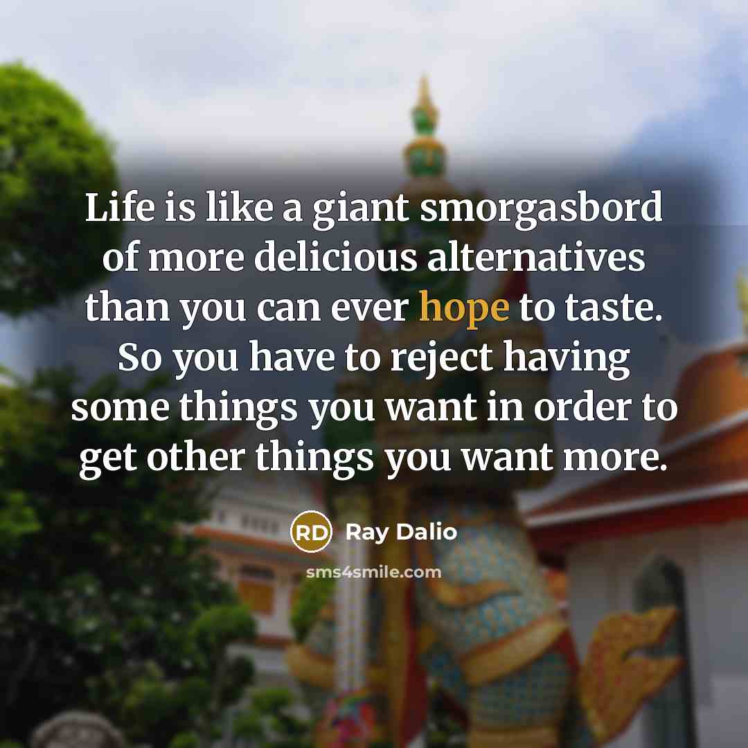 “Life is like a giant smorgasbord of more delicious alternatives…” quote by Ray Dalio