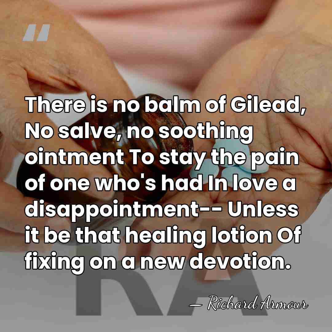 There is no balm of Gilead, No salve, no soothing ointment To&hellip; - Richard Armour