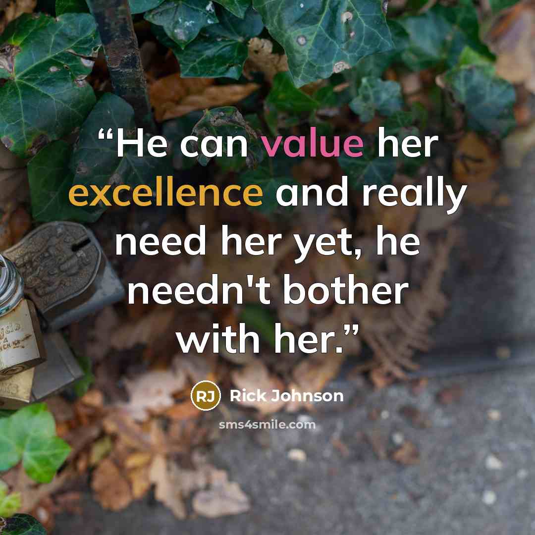 “He can value her excellence and really need her yet, he needn't bother with her.” quote by Rick Johnson