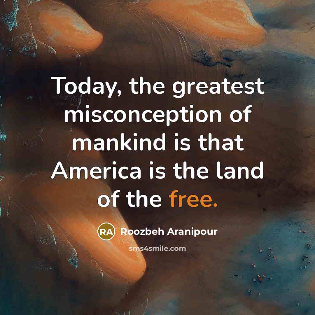 “Today, the greatest misconception of mankind is that America is…” quote by Roozbeh Aranipour