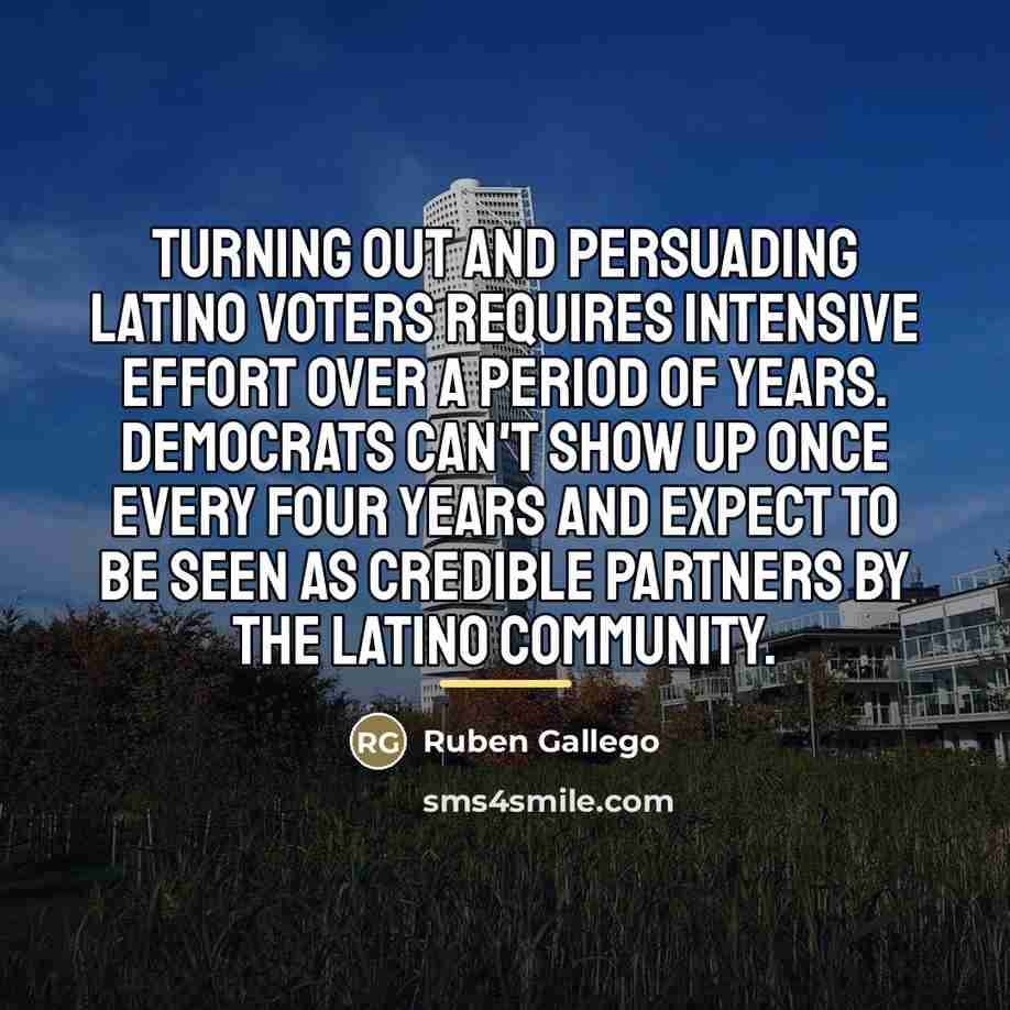 “Turning out and persuading Latino voters requires intensive effort over…” quote by Ruben Gallego