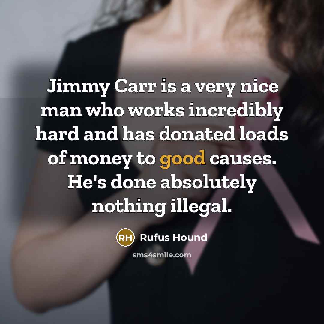 “Jimmy Carr is a very nice man who works incredibly hard and has donated loads of money to good causes. He's done absolutely nothing illegal.” quote by Rufus Hound