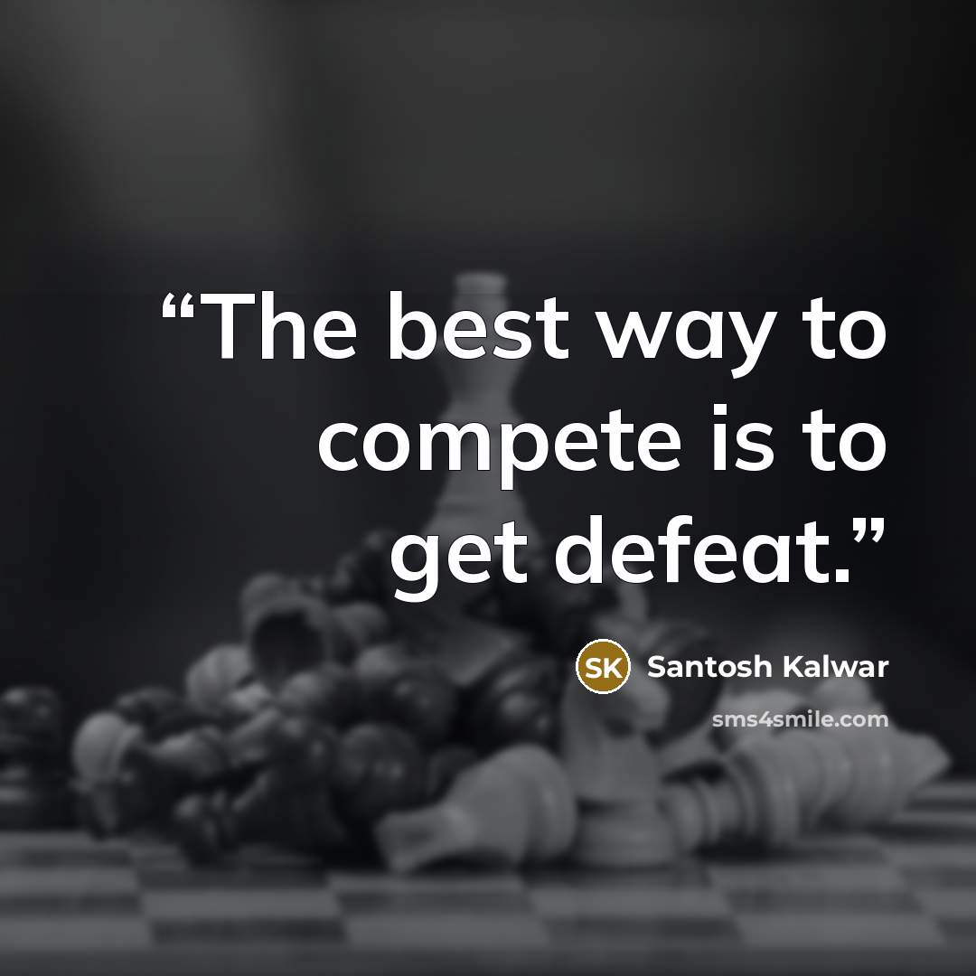 “The best way to compete is to get defeat.” quote by Santosh Kalwar