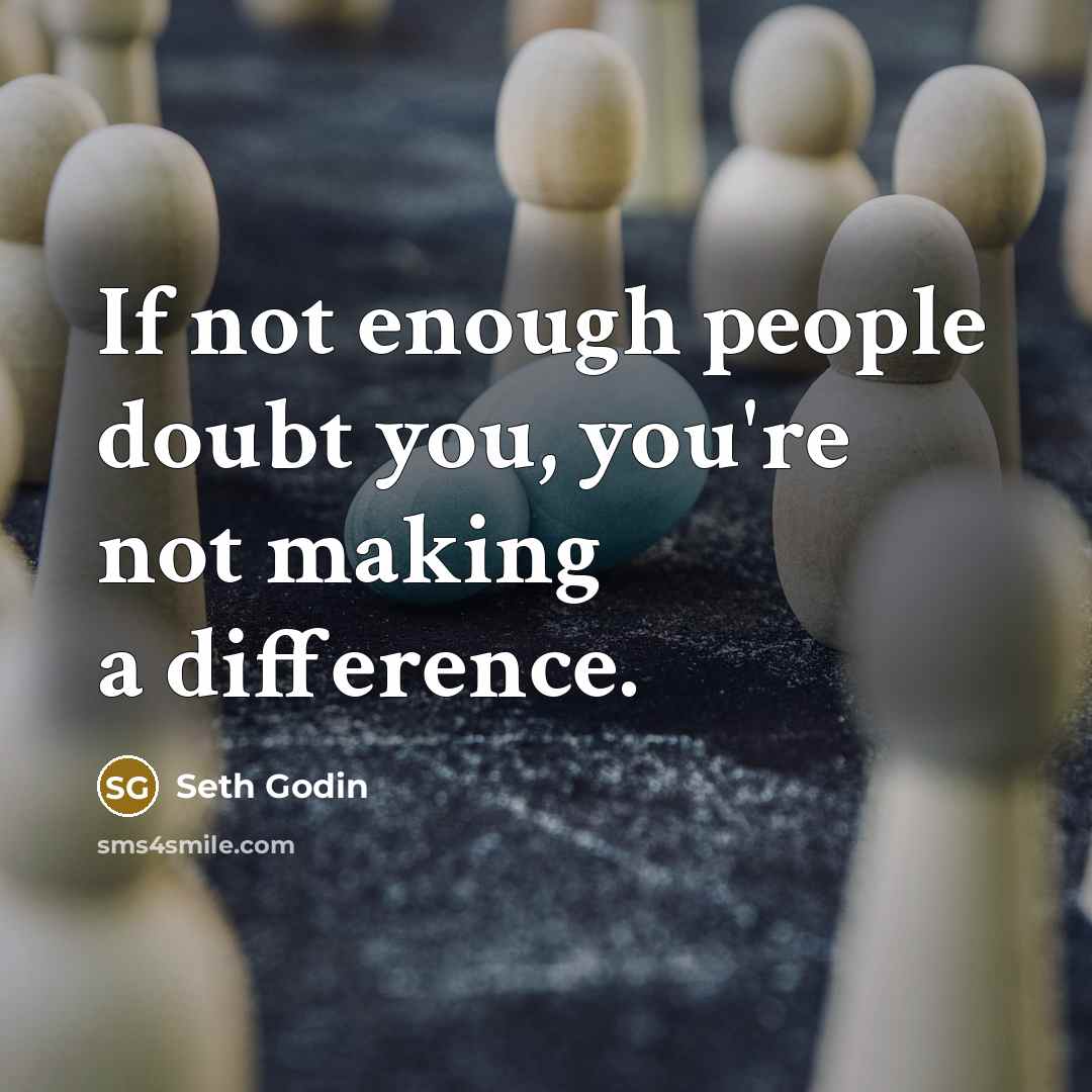 “If not enough people doubt you, you're not making a difference.” quote by Seth Godin