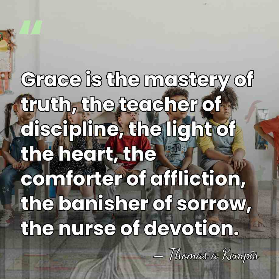 Grace is the mastery of truth, the teacher of discipline, the light&hellip; - Thomas a Kempis