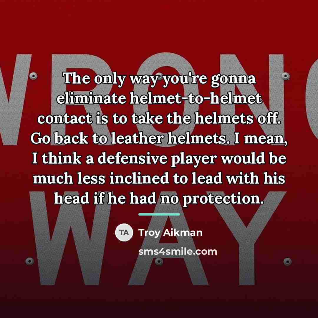 “The only way you're gonna eliminate helmet-to-helmet contact is to…” quote by Troy Aikman