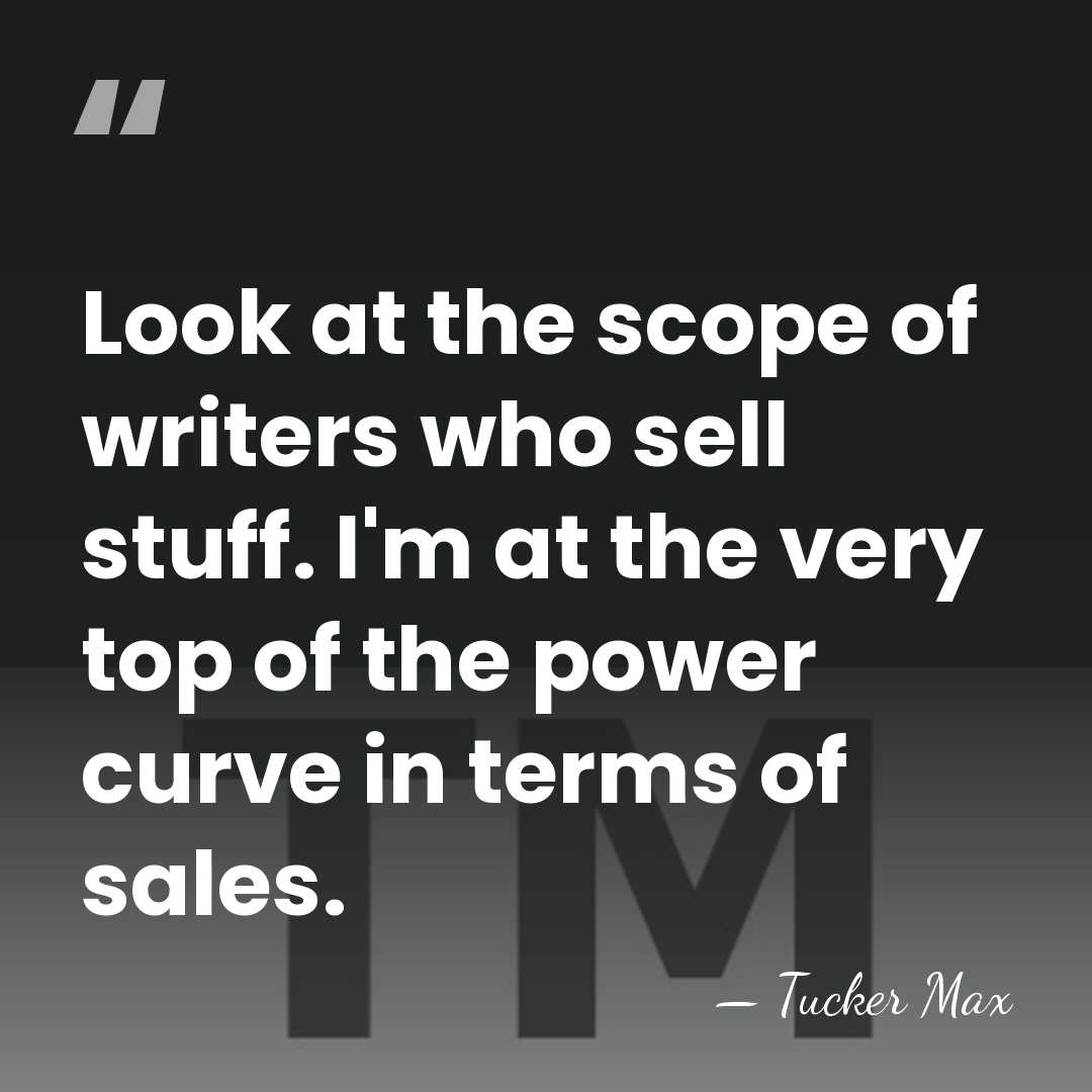 Look at the scope of writers who sell stuff. I'm at the&hellip; - Tucker Max