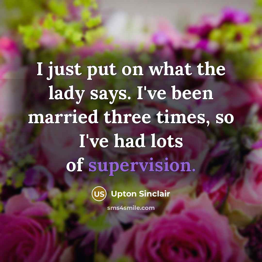 “I just put on what the lady says. I've been married three times, so I've had lots of supervision.” quote by Upton Sinclair