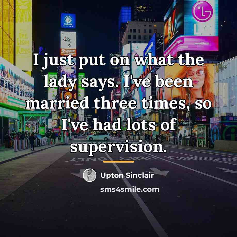 “I just put on what the lady says. I've been…” quote by Upton Sinclair