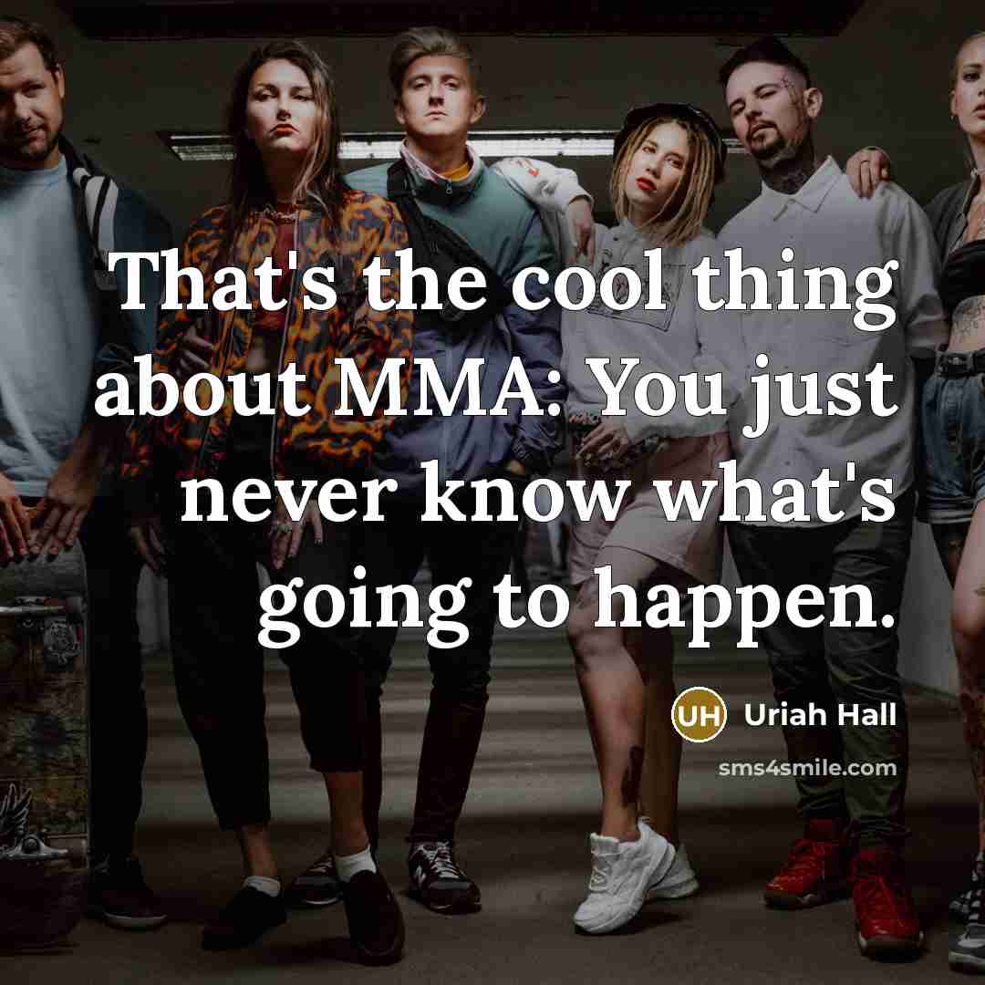 “That's the cool thing about MMA: You just never know…” quote by Uriah Hall
