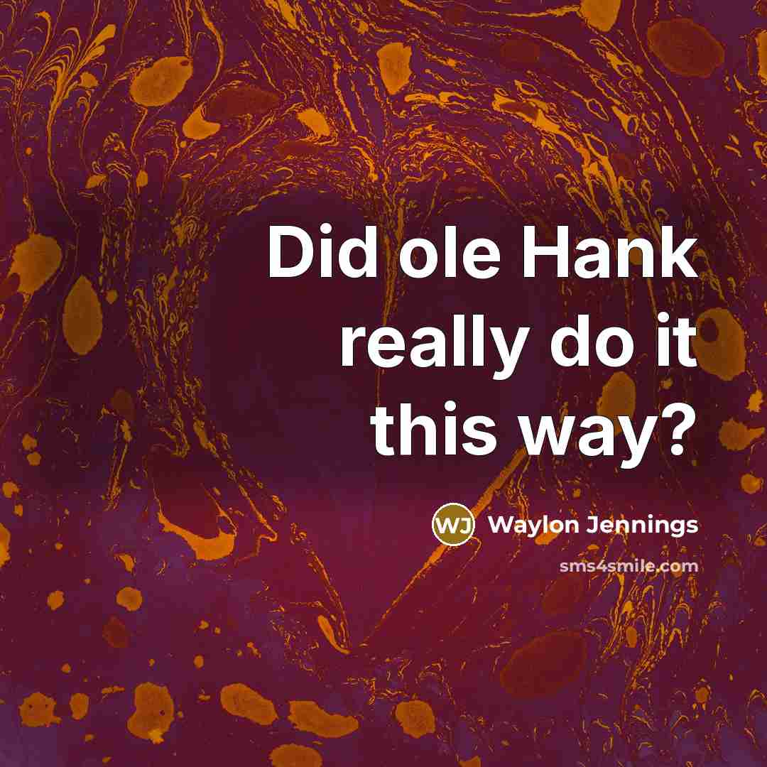 “Did ole Hank really do it this way?…” quote by Waylon Jennings