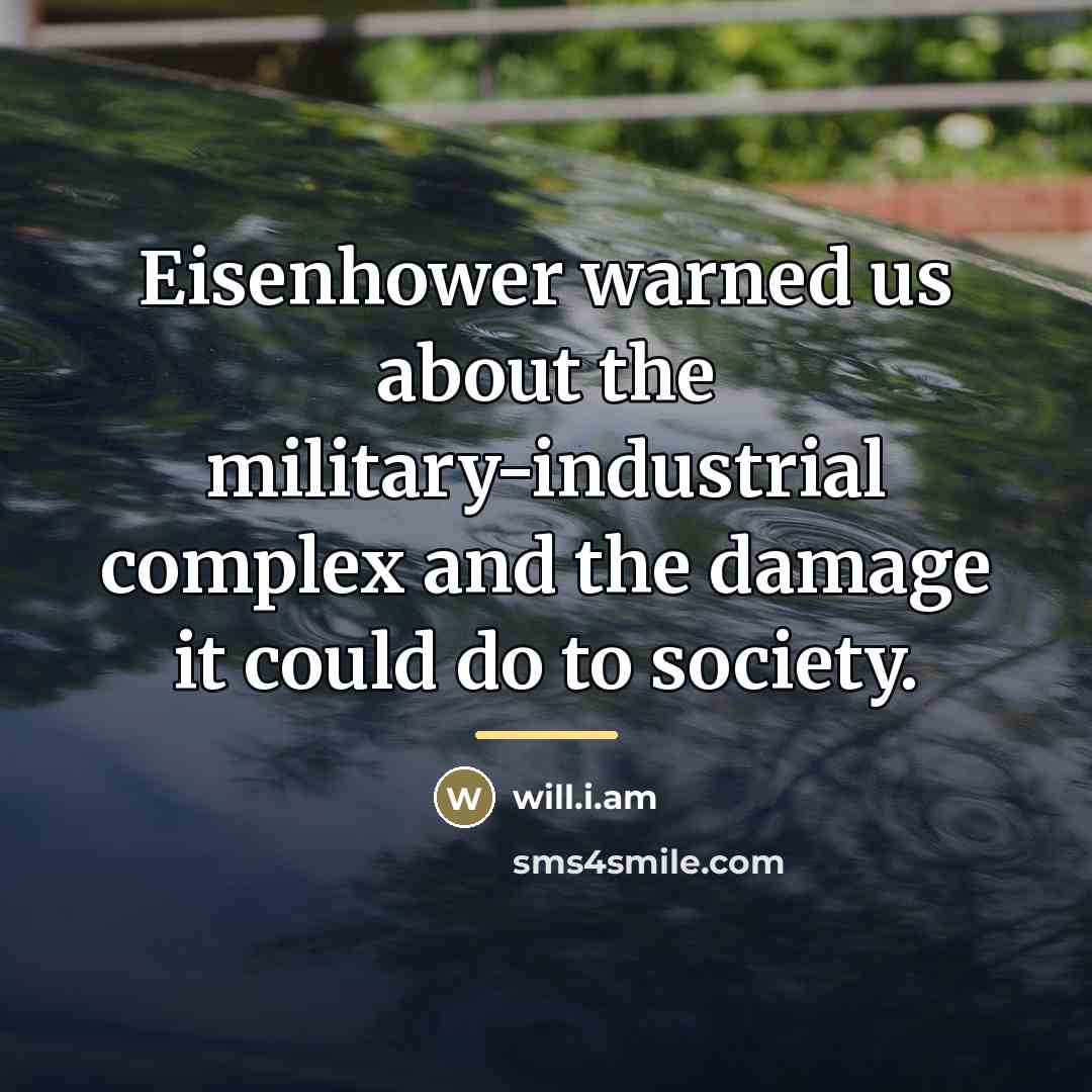“Eisenhower warned us about the military-industrial complex and the damage…” quote by will.i.am