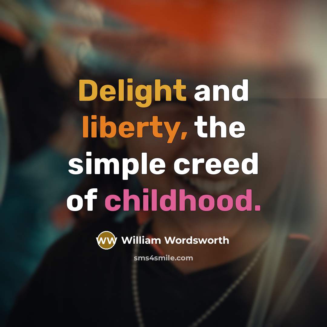 “Delight and liberty, the simple creed of childhood.…” quote by William Wordsworth