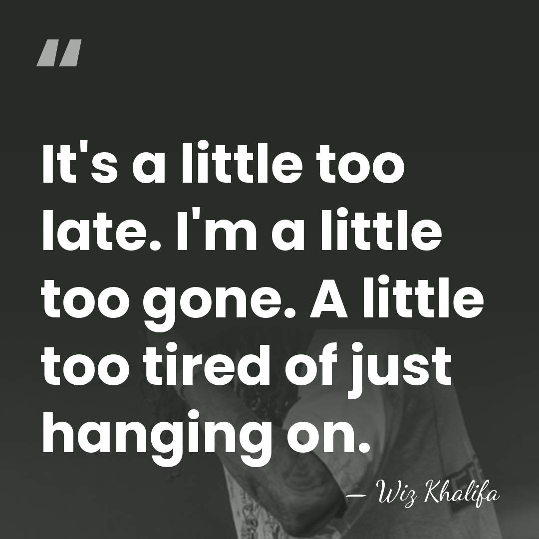 It's a little too late. I'm a little too gone. A little&hellip; - Wiz Khalifa