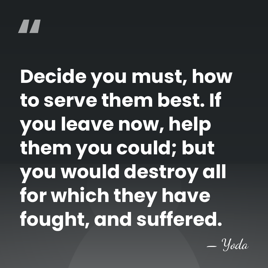 Decide you must, how to serve them best. If you leave now,&hellip; - Yoda
