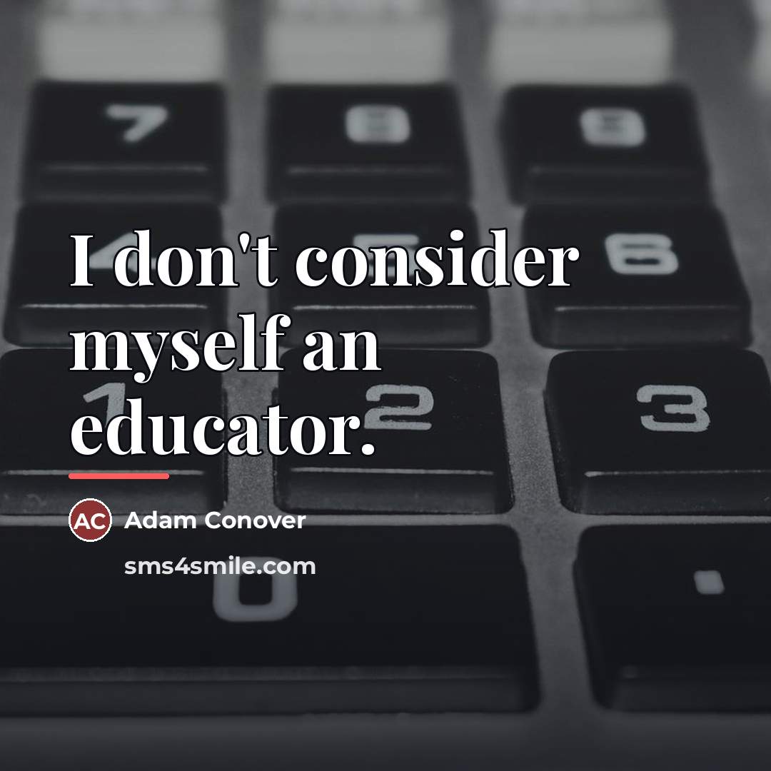 “I don't consider myself an educator.…” quote by Adam Conover