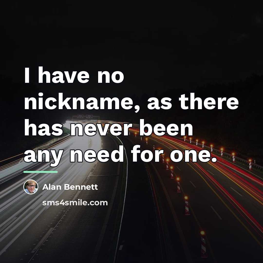 “I have no nickname, as there has never been any…” quote by Alan Bennett